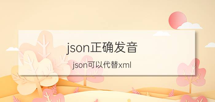 json正确发音 json可以代替xml，为什么网页不用json格式来写呢？